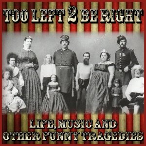album Life, music and other funny tragedies - Too Left 2 Be Right