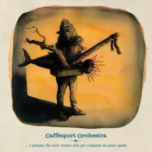 album ... e pensare che sono venuto solo per comprare un pesce spada - Caffèsport Orchestra