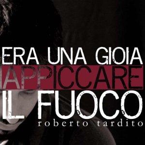 album Era una gioia appiccare il fuoco - Roberto Tardito