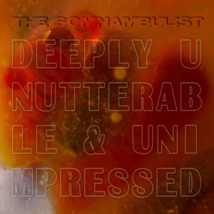 album Deeply Unutterable & Unimpressed - single - THE SOMNAMBULIST