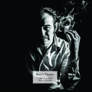 album L'amore ai tempi della collera - Rocco Traisci