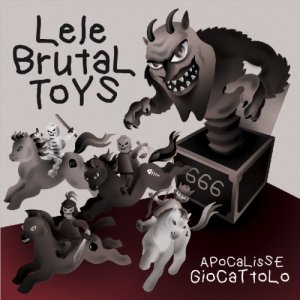 album Lele Brutal Toys - Apocalisse Giocattolo - brutal toys