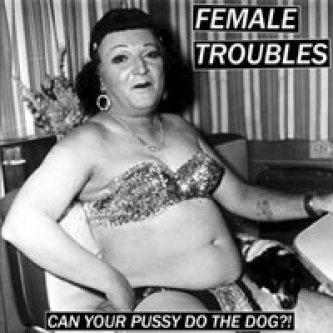 Copertina dell'album CAN YOUR PUSSY DO THE DOG?!, di The Female Troubles
