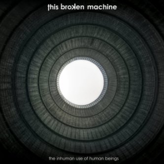 Copertina dell'album The Inhuman Use of Human Beings, di This Broken Machine