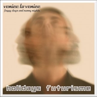 Copertina dell'album "Venice to Venice(foggy days and sunny nights)", di HOLIDAYS FUTURISME