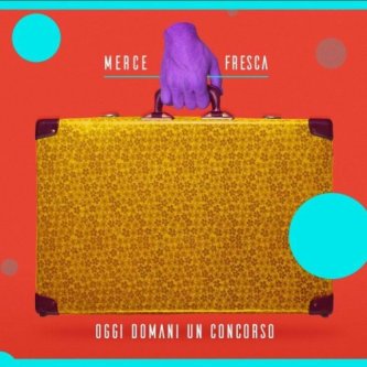 Copertina dell'album OGGI DOMANI UN CONCORSO - Merce Fresca, di MerceFrescaBand