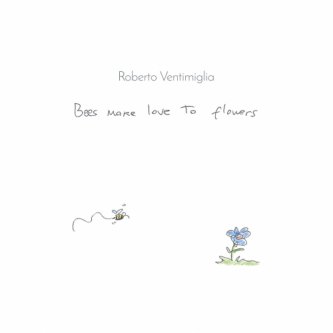 Copertina dell'album Bees Make Love To Flowers, di Roberto Ventimiglia