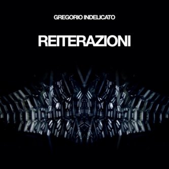 Copertina dell'album Gregorio Indelicato - Reiterazioni, di Gregorio Indelicato