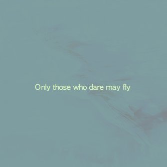 Only Those Who Dare May Fly