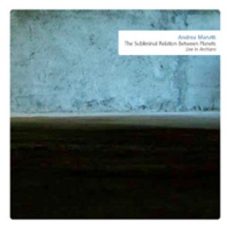 Copertina dell'album The Subliminal Relation Between Planets(Live in Archiaro), di Andrea Marutti