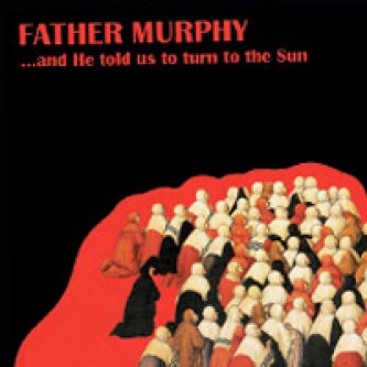 Copertina dell'album ...And He Told Us To Turn To The Sun, di Father Murphy