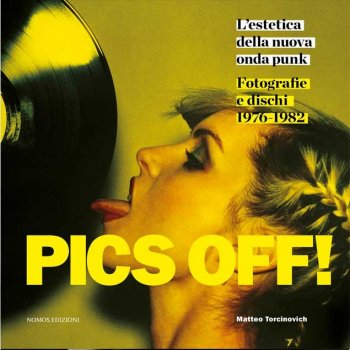 La copertina del libro "Pics Off! L’estetica della nuova onda punk. Fotografie e dischi 1976-1982" di Matteo Torcinovich e Sebastiano Girardi