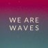 WE ARE WAVES